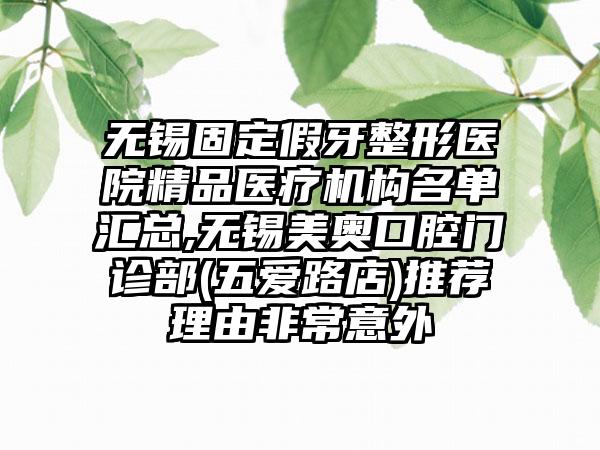 无锡固定假牙整形医院精品医疗机构名单汇总,无锡美奥口腔门诊部(五爱路店)推荐理由非常意外