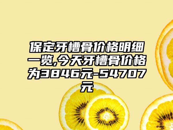 保定牙槽骨价格明细一览,今天牙槽骨价格为3846元-54707元