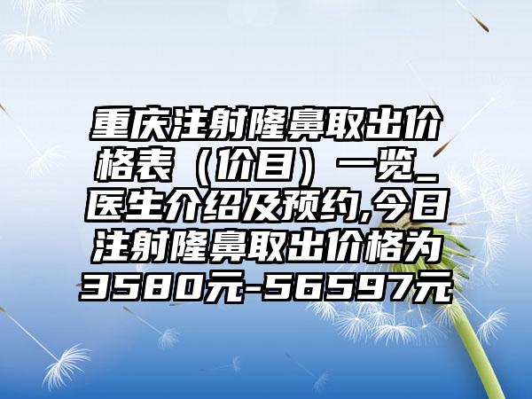 重庆注射隆鼻取出价格表（价目）一览_医生介绍及预约,今日注射隆鼻取出价格为3580元-56597元