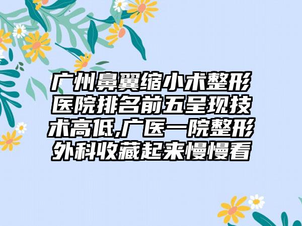 广州鼻翼缩小术整形医院排名前五呈现技术高低,广医一院整形外科收藏起来慢慢看