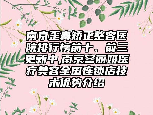 南京歪鼻矫正整容医院排行榜前十、前三更新中,南京容丽妍医疗美容全国连锁店技术优势介绍