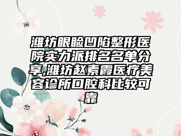 潍坊眼睑凹陷整形医院实力派排名名单分享,潍坊赵素霞医疗美容诊所口腔科比较可靠