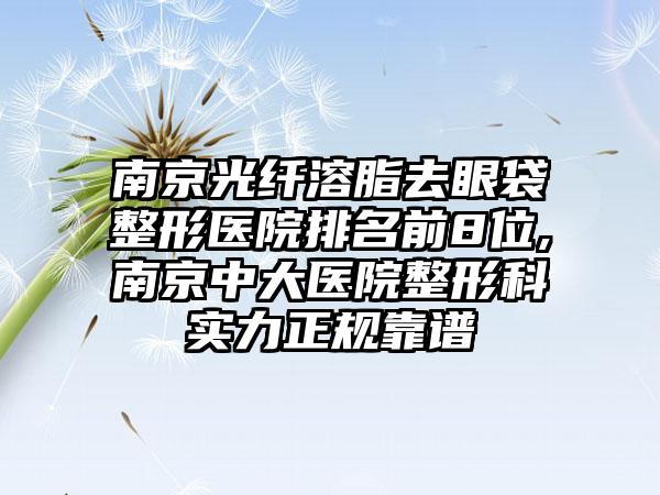 南京光纤溶脂去眼袋整形医院排名前8位,南京中大医院整形科实力正规靠谱