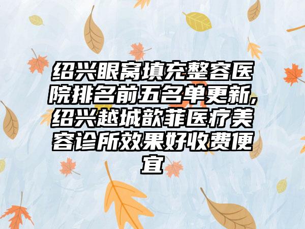 绍兴眼窝填充整容医院排名前五名单更新,绍兴越城歆菲医疗美容诊所成果好收费便宜