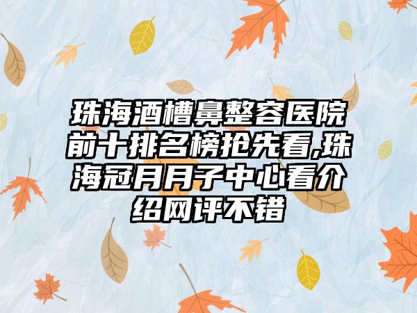 珠海酒槽鼻整容医院前十排名榜抢先看,珠海冠月月子中心看介绍网评不错