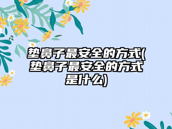 垫鼻子非常安好的方式(垫鼻子非常安好的方式是什么)