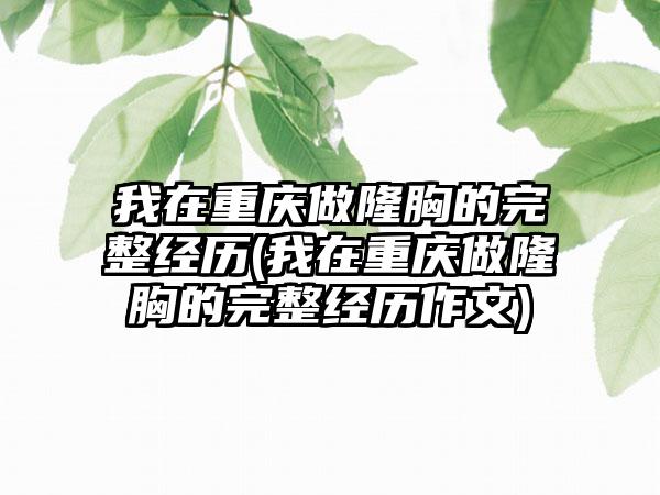 我在重庆做隆胸的完整经历(我在重庆做隆胸的完整经历作文)