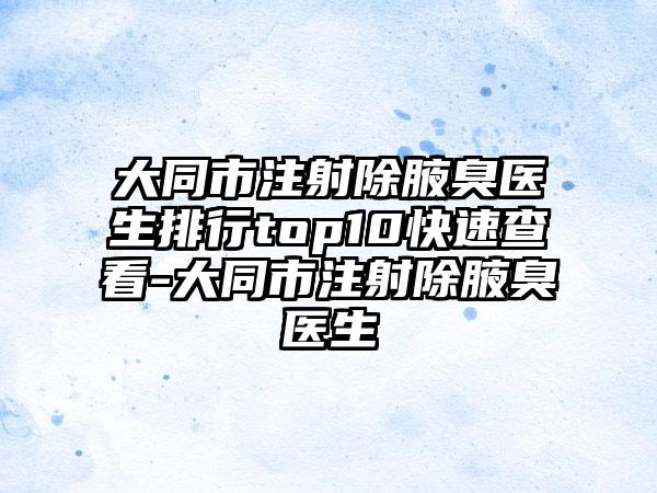 大同市注射除腋臭医生排行top10快速查看-大同市注射除腋臭医生