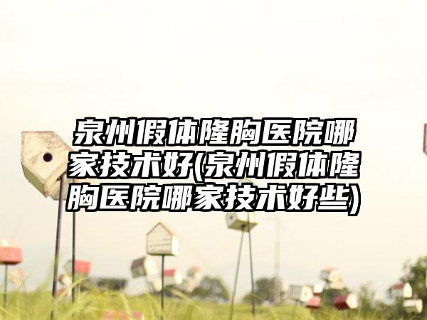 泉州假体隆胸医院哪家技术好(泉州假体隆胸医院哪家技术好些)