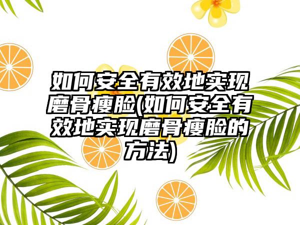 如何安好有效地实现磨骨瘦脸(如何安好有效地实现磨骨瘦脸的方法)