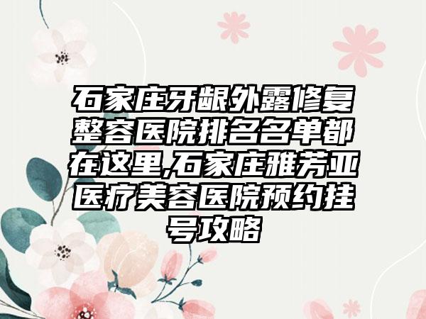 石家庄牙龈外露修复整容医院排名名单都在这里,石家庄雅芳亚医疗美容医院预约挂号攻略