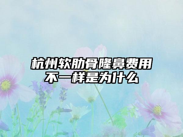 杭州软肋骨隆鼻费用不一样是为什么