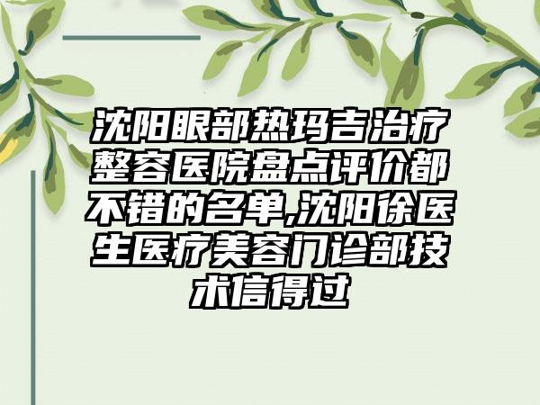 沈阳眼部热玛吉治疗整容医院盘点评价都不错的名单,沈阳徐医生医疗美容门诊部技术信得过