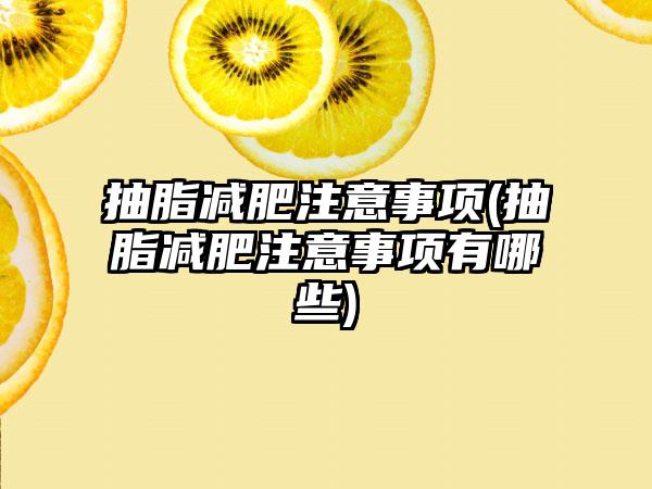 抽脂减肥注意事项(抽脂减肥注意事项有哪些)