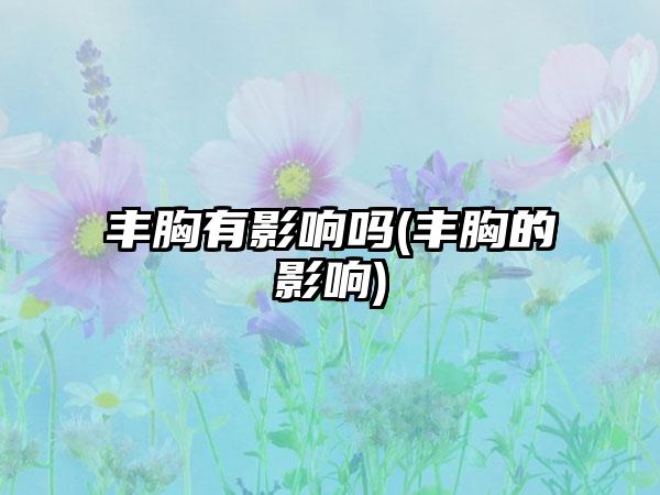 丰胸有影响吗(丰胸的影响)