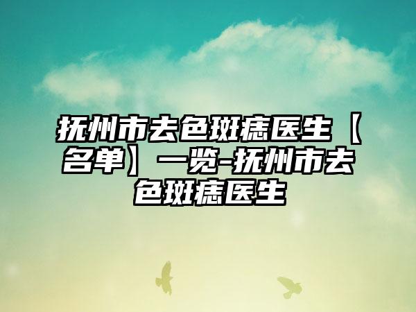 抚州市去色斑痣医生【名单】一览-抚州市去色斑痣医生