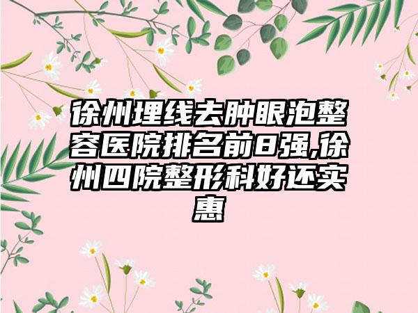 徐州埋线去肿眼泡整容医院排名前8强,徐州四院整形科好还实惠