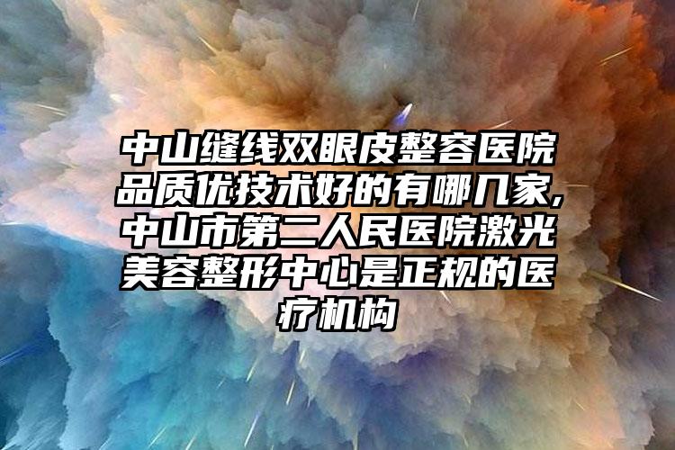 中山缝线双眼皮整容医院品质优技术好的有哪几家,中山市第二人民医院激光美容整形中心是正规的医疗机构