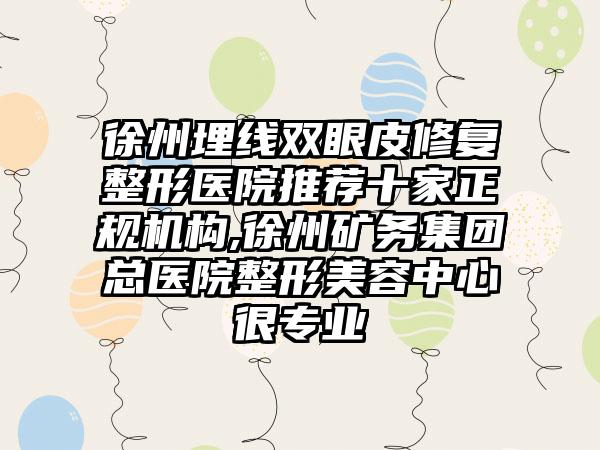 徐州埋线双眼皮修复整形医院推荐十家正规机构,徐州矿务集团总医院整形美容中心很正规