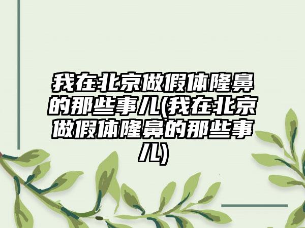 我在北京做假体隆鼻的那些事儿(我在北京做假体隆鼻的那些事儿)