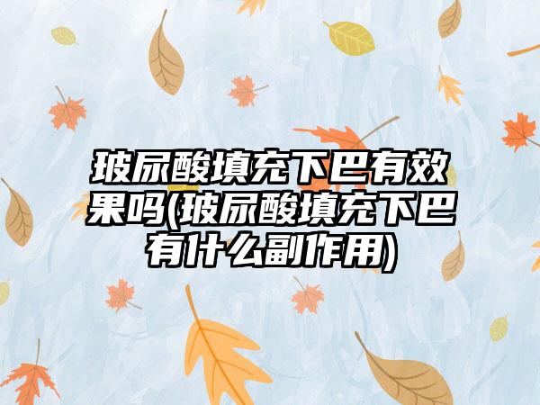 玻尿酸填充下巴有成果吗(玻尿酸填充下巴有什么副作用)