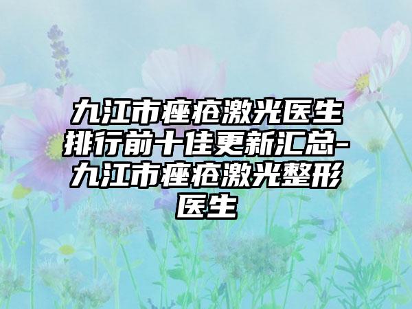 九江市痤疮激光医生排行前十佳更新汇总-九江市痤疮激光整形医生