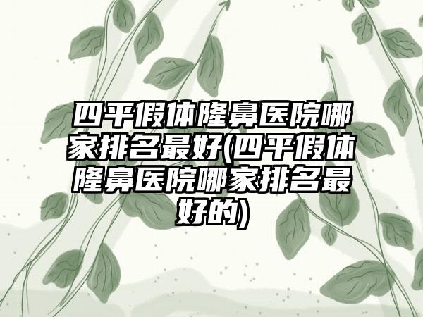 四平假体隆鼻医院哪家排名较好(四平假体隆鼻医院哪家排名较好的)