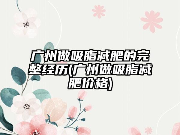 广州做吸脂减肥的完整经历(广州做吸脂减肥价格)