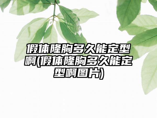 假体隆胸多久能定型啊(假体隆胸多久能定型啊图片)