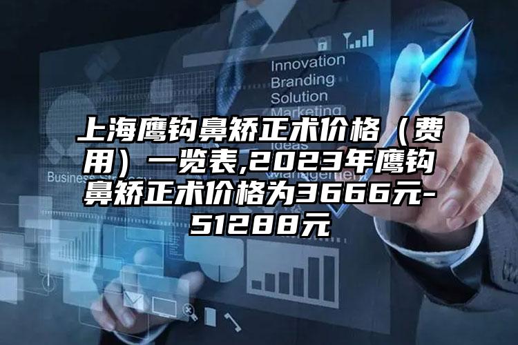 上海鹰钩鼻矫正术价格（费用）一览表,2023年鹰钩鼻矫正术价格为3666元-51288元