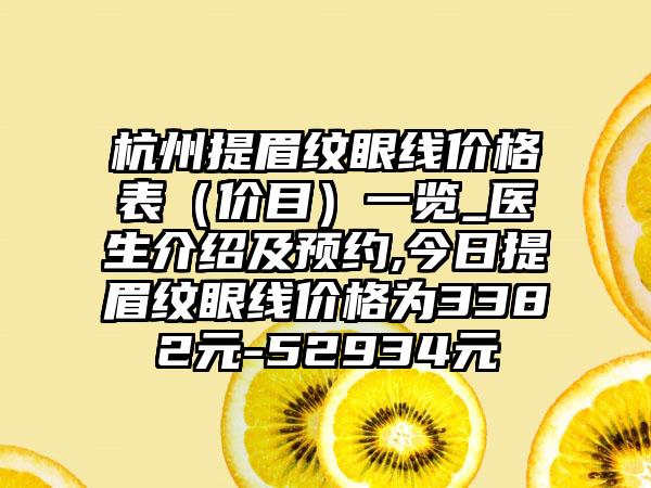 杭州提眉纹眼线价格表（价目）一览_医生介绍及预约,今日提眉纹眼线价格为3382元-52934元