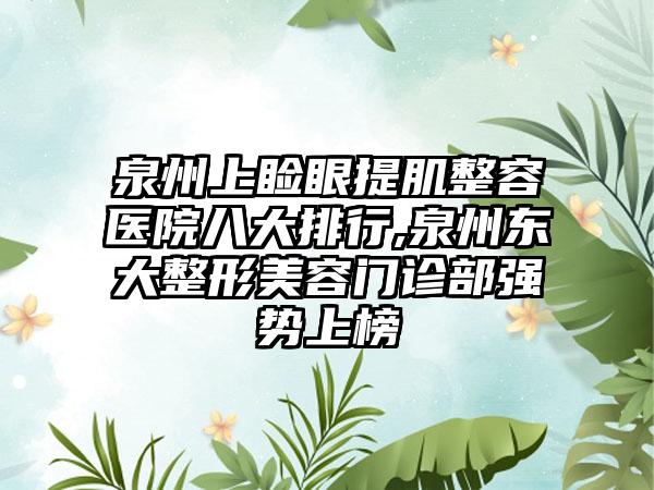 泉州上睑眼提肌整容医院八大排行,泉州东大整形美容门诊部强势上榜