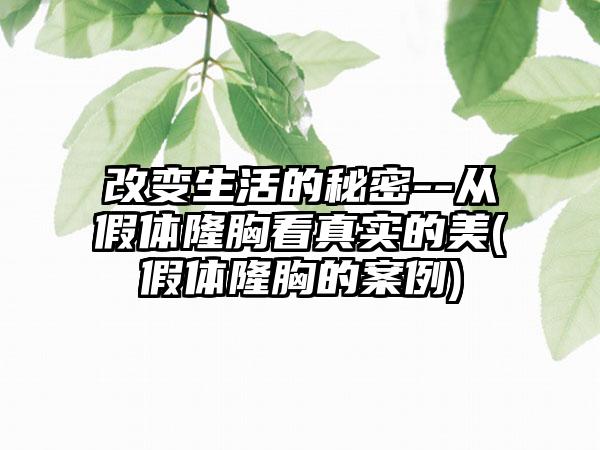 改变生活的秘密--从假体隆胸看真实的美(假体隆胸的实例)