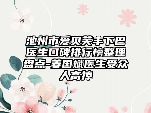 池州市爱贝芙丰下巴医生口碑排行榜整理盘点-姜国斌医生受众人高捧