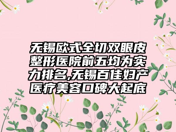 无锡欧式全切双眼皮整形医院前五均为实力排名,无锡百佳妇产医疗美容口碑大起底