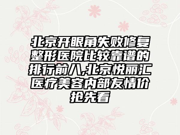 北京开眼角失败修复整形医院比较靠谱的排行前八,北京悦丽汇医疗美容内部友情价抢先看