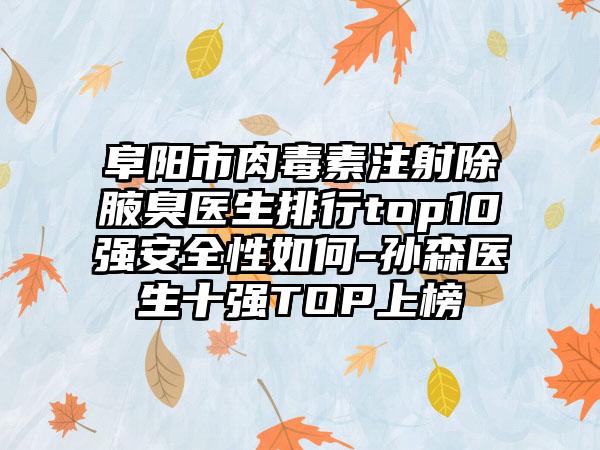 阜阳市肉毒素注射除腋臭医生排行top10强安好性如何-孙森医生十强TOP上榜