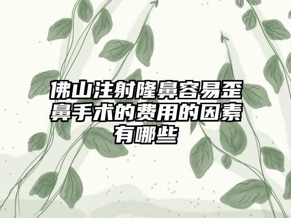 佛山注射隆鼻容易歪鼻手术的费用的因素有哪些