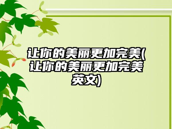 让你的美丽更加理想(让你的美丽更加理想英文)