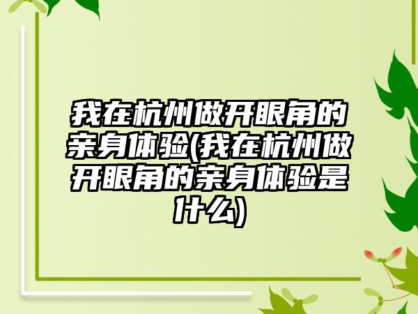 我在杭州做开眼角的亲身体验(我在杭州做开眼角的亲身体验是什么)