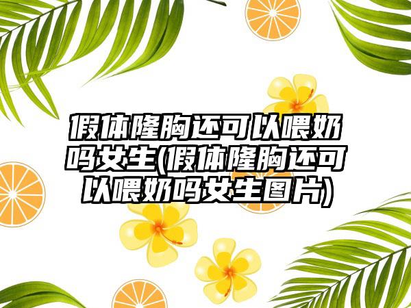 假体隆胸还可以喂奶吗女生(假体隆胸还可以喂奶吗女生图片)