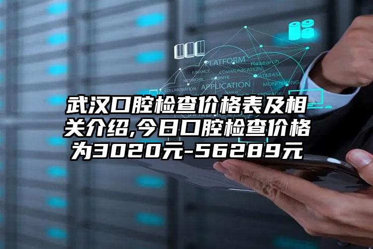 武汉口腔检查价格表及相关介绍,今日口腔检查价格为3020元-56289元