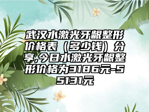 武汉水激光牙龈整形价格表（多少钱）分享,今日水激光牙龈整形价格为3186元-55131元