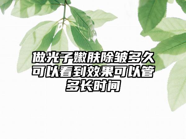 做光子嫩肤除皱多久可以看到成果可以管多长时间