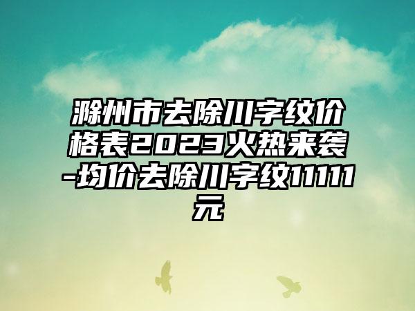 滁州市去除川字纹价格表2023火热来袭-均价去除川字纹11111元