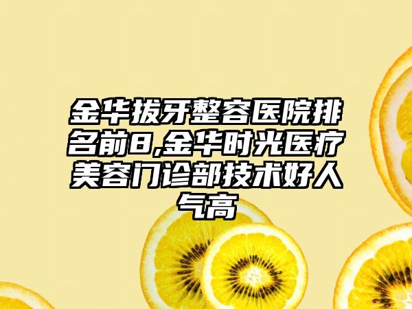 金华拔牙整容医院排名前8,金华时光医疗美容门诊部技术好人气高