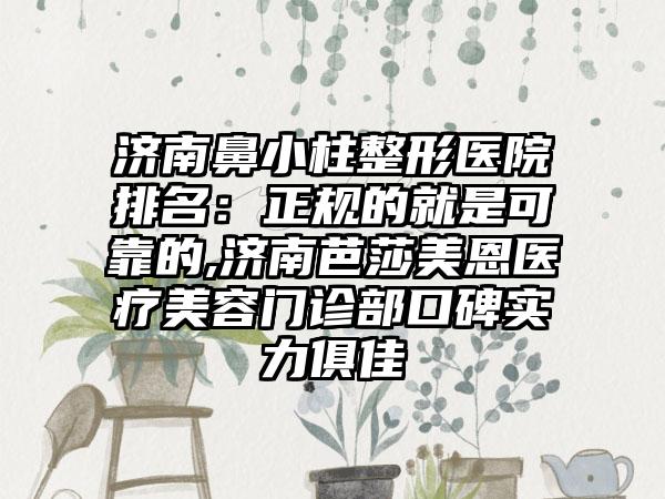 济南鼻小柱整形医院排名：正规的就是可靠的,济南芭莎美恩医疗美容门诊部口碑实力俱佳