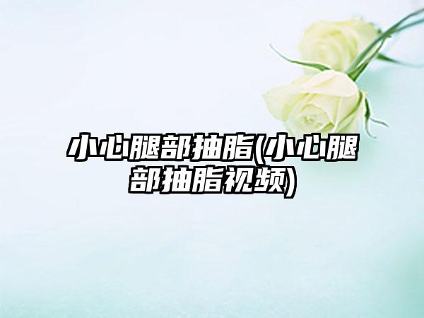 小心腿部抽脂(小心腿部抽脂视频)