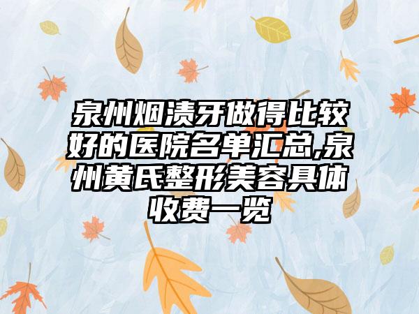 泉州烟渍牙做得比较好的医院名单汇总,泉州黄氏整形美容具体收费一览