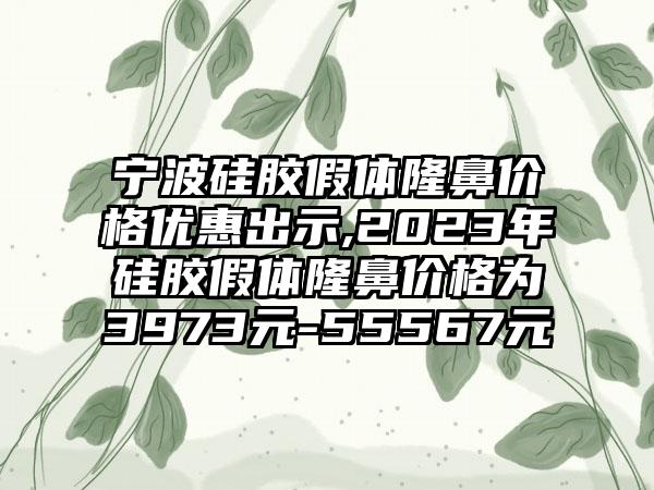 宁波硅胶假体隆鼻价格优惠出示,2023年硅胶假体隆鼻价格为3973元-55567元